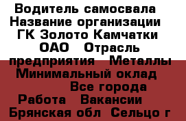 Водитель самосвала › Название организации ­ ГК Золото Камчатки, ОАО › Отрасль предприятия ­ Металлы › Минимальный оклад ­ 65 000 - Все города Работа » Вакансии   . Брянская обл.,Сельцо г.